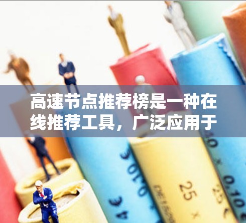 高速节点推荐榜是一种在线推荐工具，广泛应用于社交媒体、聊天软件和即时通讯应用中，旨在帮助用户快速连接到高流量、活跃的节点，提升互动和传播效果。以下是关于高速节点推荐榜的详细信息