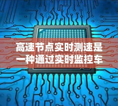 高速节点实时测速是一种通过实时监控车辆速度来评估和管理交通流量和密度的系统。以下是其详细解释