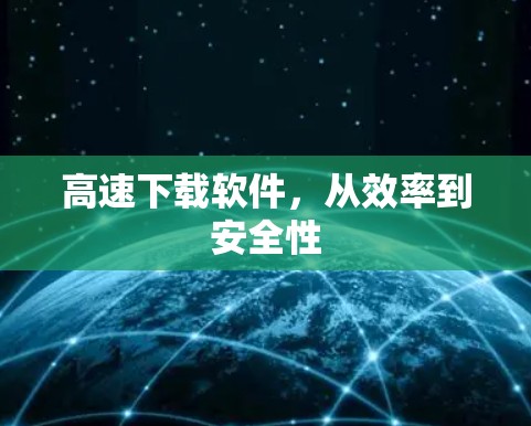 高速下载软件，从效率到安全性