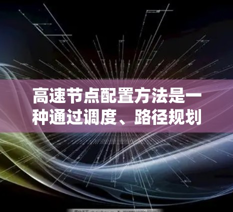 高速节点配置方法是一种通过调度、路径规划和优化算法，结合智能调度和优化系统，以及交通流量预测，来优化高速节点运行效率的技术。以下是对该方法的详细总结和分析