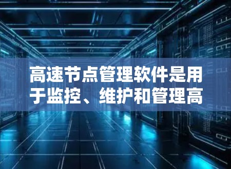 高速节点管理软件是用于监控、维护和管理高速网络节点设备，确保数据在合理时间内传输并维护网络的稳定性和可靠性。以下是对高速节点管理软件的详细分析