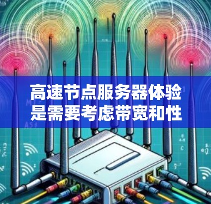 高速节点服务器体验是需要考虑带宽和性能的关键因素。以下是一些可能的建议和配置方法，帮助您优化服务器的带宽性能