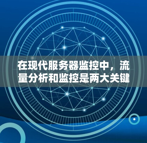 在现代服务器监控中，流量分析和监控是两大关键工具，它们帮助监控中心了解服务器的流量情况，优化资源分配，预防和解决流量问题，确保服务可用性和安全。以下是它们的详细分析