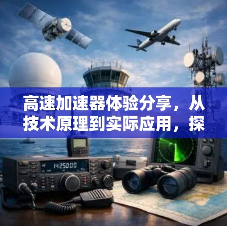 高速加速器体验分享，从技术原理到实际应用，探索科技背后的便捷与创新