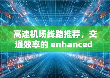 高速机场线路推荐，交通效率的 enhanced 环境