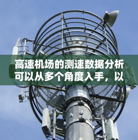 高速机场的测速数据分析可以从多个角度入手，以全面了解机场的运营状况和乘客体验。以下是详细的分析步骤和结果
