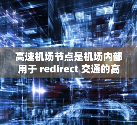 高速机场节点是机场内部用于 redirect 交通的高速道路系统，旨在减少交通压力，提高效率。以下是对高速机场节点的详细分析和使用方法