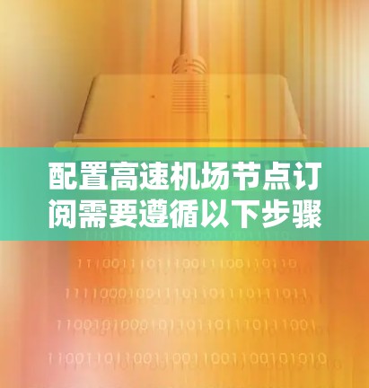配置高速机场节点订阅需要遵循以下步骤，帮助您顺利配置设备。以下是一个详细的教程指南