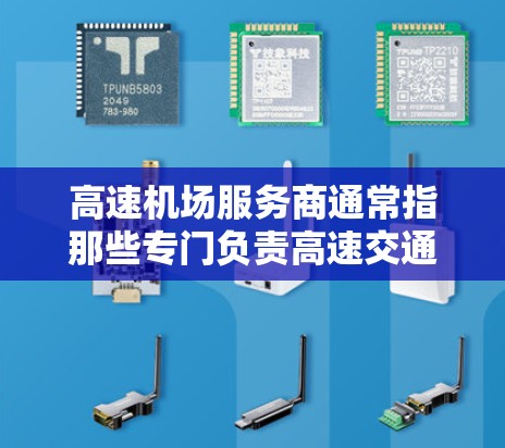 高速机场服务商通常指那些专门负责高速交通管理、执法执行、物流配送等工作的人员和机构。他们可能包括