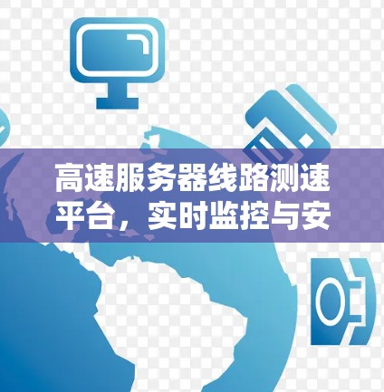 高速服务器线路测速平台，实时监控与安全防护
