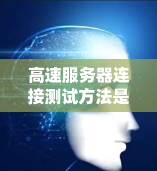 高速服务器连接测试方法是确保数据中心和云计算服务高效运转的关键环节。以下是对高速服务器连接测试方法的系统总结和解释