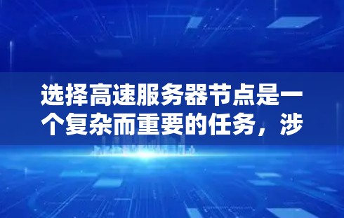 选择高速服务器节点是一个复杂而重要的任务，涉及多个因素的综合考量。以下是一个结构化的指南，帮助您高效地选择高速服务器节点