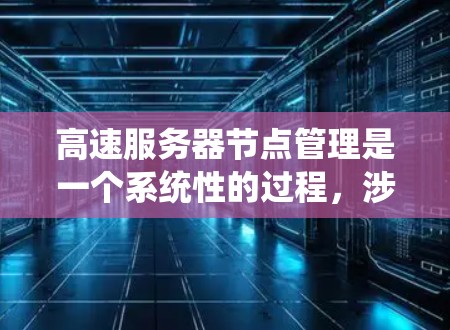 高速服务器节点管理是一个系统性的过程，涉及硬件、软件、网络和性能优化等多个方面。以下是一步步的指南，帮助你高效管理高速服务器节点