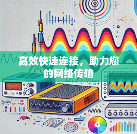 高效快速连接，助力您的网络传输