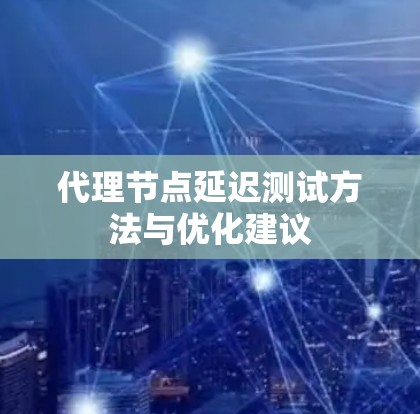 代理节点延迟测试方法与优化建议
