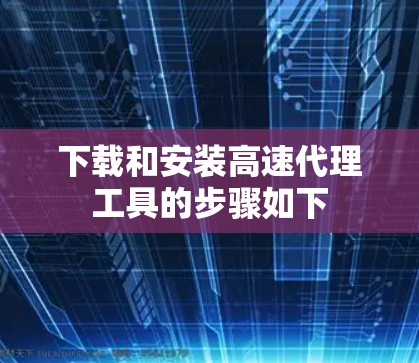 下载和安装高速代理工具的步骤如下
