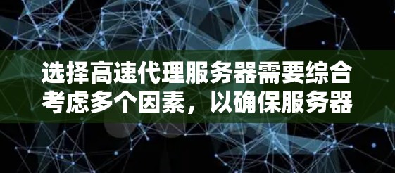 选择高速代理服务器需要综合考虑多个因素，以确保服务器高效稳定运行。以下是一些实用技巧，帮助你选择一个可靠且高效的服务器