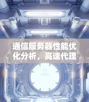 通信服务器性能优化分析，高速代理服务器测速挑战与解决方案