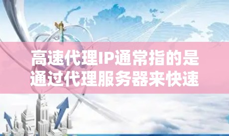 高速代理IP通常指的是通过代理服务器来快速获取IP地址的技术或方法。以下是一些可能的解释和方法