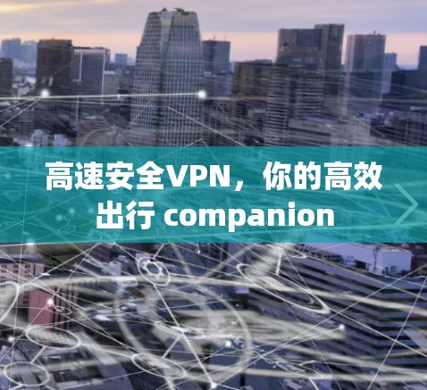 高速安全VPN，你的高效出行 companion
