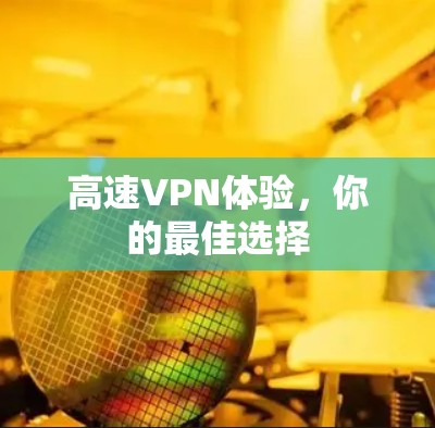 高速VPN体验，你的最佳选择