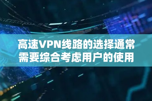 高速VPN线路的选择通常需要综合考虑用户的使用场景、网络速度、安全性、价格等因素。以下是一些常见的高速VPN线路及其特点，供您参考