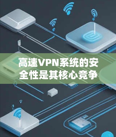 高速VPN系统的安全性是其核心竞争力的重要组成部分，依赖于多方面的技术整合和深度维护。以下是高速VPN系统的主要技术架构和运作方式