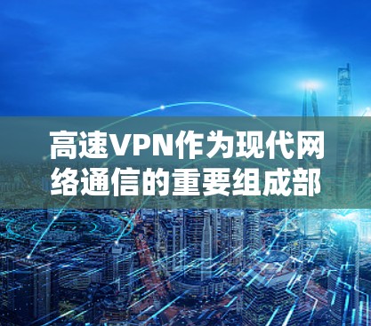 高速VPN作为现代网络通信的重要组成部分，其技术、安全、用户体验和管理等方面都面临着复杂的问题和机遇。以下是对高速VPN的详细分析