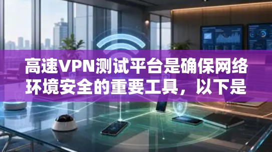 高速VPN测试平台是确保网络环境安全的重要工具，以下是几种常用的平台及其特点