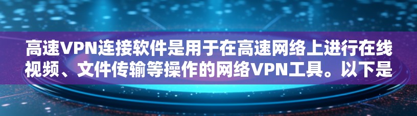 高速VPN连接软件是用于在高速网络上进行在线视频、文件传输等操作的网络VPN工具。以下是详细介绍