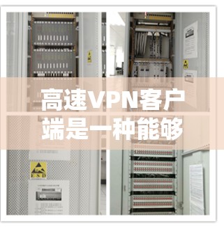 高速VPN客户端是一种能够高效连接到互联网、提供安全保护、同时具备良好用户体验的应用程序。以下是对高速VPN客户端的评测和推荐，帮助您更好地选择适合自己的客户端