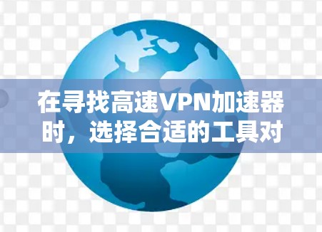 在寻找高速VPN加速器时，选择合适的工具对用户来说至关重要。以下是一个结构化的指南，帮助您找到适合自己的加速器