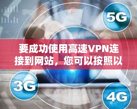 要成功使用高速VPN连接到网站，您可以按照以下步骤操作