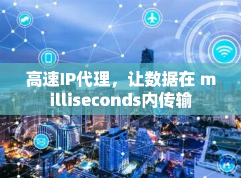 高速IP代理，让数据在 milliseconds内传输