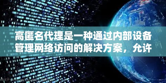 高匿名代理是一种通过内部设备管理网络访问的解决方案，允许用户在公司内部或不同组织之间进行远程访问，同时保护隐私和安全。以下是详细的步骤和分析