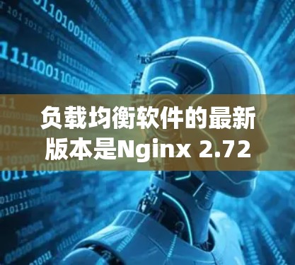 负载均衡软件的最新版本是Nginx 2.72、Kubernetes 2.7、Ceph 2.13 和 Yarn 3.4。以下是它们的详细介绍