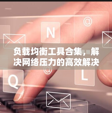 负载均衡工具合集，解决网络压力的高效解决方案