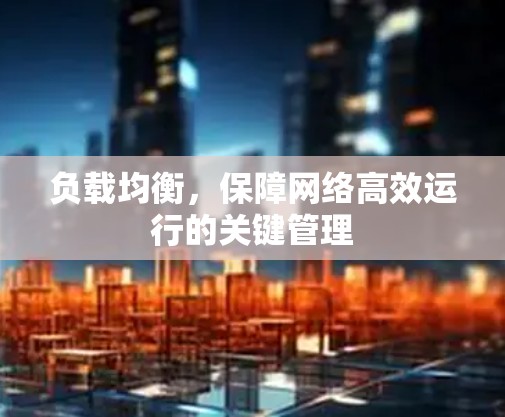 负载均衡，保障网络高效运行的关键管理