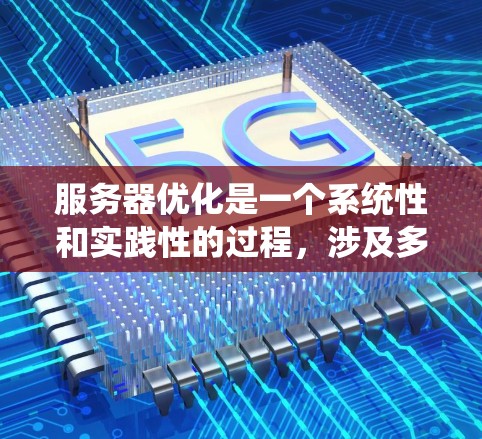 服务器优化是一个系统性和实践性的过程，涉及多个技术领域。以下是一些关键步骤和建议，帮助你系统地进行服务器优化