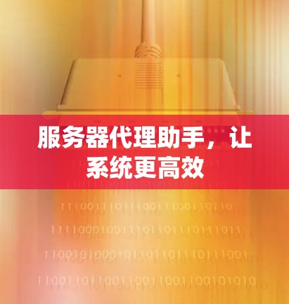 服务器代理助手，让系统更高效