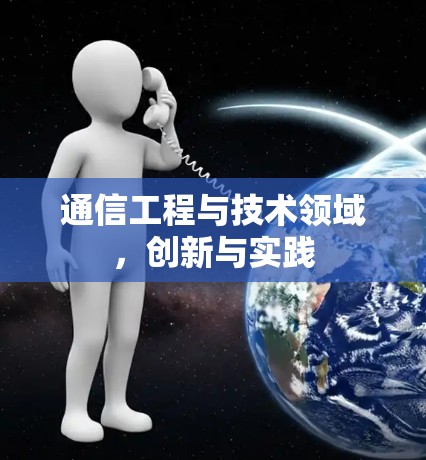 通信工程与技术领域，创新与实践