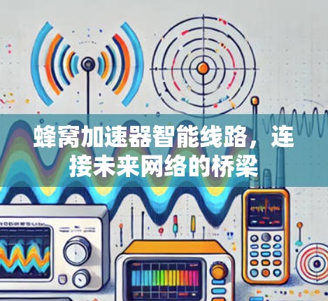 蜂窝加速器智能线路，连接未来网络的桥梁