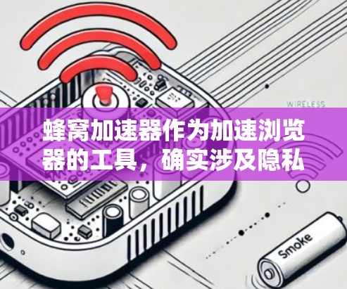 蜂窝加速器作为加速浏览器的工具，确实涉及隐私保护的问题。以下是对蜂窝加速器隐私保护的详细分析