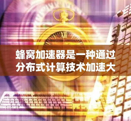蜂窝加速器是一种通过分布式计算技术加速大数相乘的系统，尤其在密码学中具有重要应用。以下是关于蜂窝加速器日本节点的详细解释