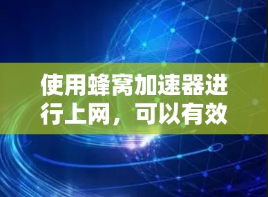 使用蜂窝加速器进行上网，可以有效提升网络速度，但使用前需确保安全。以下是详细的步骤指南
