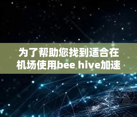 为了帮助您找到适合在机场使用bee hive加速器的推荐，以下是美国和欧洲机场的相关信息