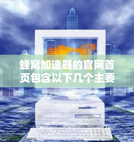 蜂窝加速器的官网首页包含以下几个主要部分