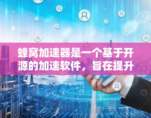 蜂窝加速器是一个基于开源的加速软件，旨在提升电脑的运行效率和稳定性。以下是关于使用蜂窝加速器的详细指南