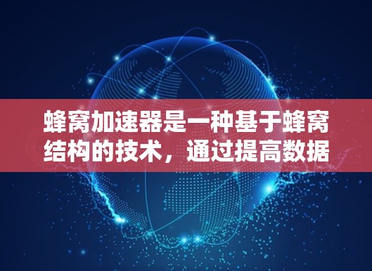 蜂窝加速器是一种基于蜂窝结构的技术，通过提高数据传输速度和减少延迟来支持复杂的网络应用，如移动网络、物联网设备、云计算和边缘计算。以下是对蜂窝加速器高速连接的详细分析