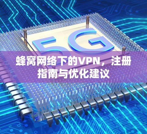 蜂窝网络下的VPN，注册指南与优化建议